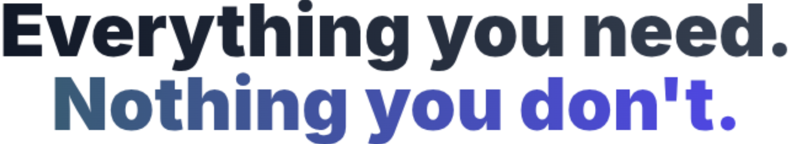 Everything you need. Nothing you don't.